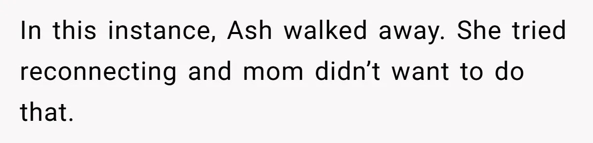 She Warned Her Mom About a Wedding Crash Plan, and Now Her Sister Says She Betrayed Her In this instance, Ash walked away. She tried reconnecting and mom didn’t want to do that.