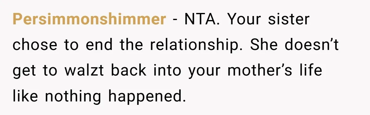 She Warned Her Mom About a Wedding Crash Plan, and Now Her Sister Says She Betrayed Her Persimmonshimmer − NTA. Your sister chose to end the relationship. She doesn’t get to walzt back into your mother’s life like nothing happened.