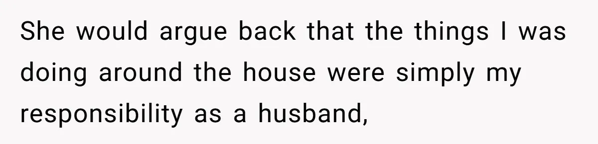 Man Discovers His Wife’s Affair And Struggles With Whether To Divorce After Betrayal She would argue back that the things I was doing around the house were simply my responsibility as a husband,