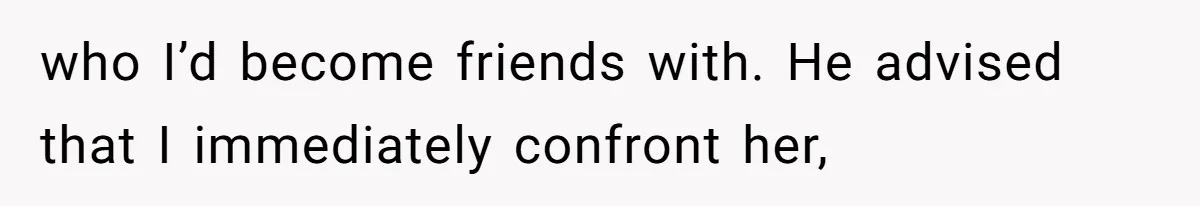 Man Discovers His Wife’s Affair And Struggles With Whether To Divorce After Betrayal who I’d become friends with. He advised that I immediately confront her,