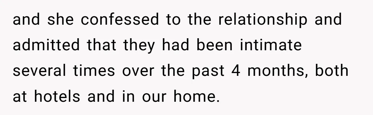 Man Discovers His Wife’s Affair And Struggles With Whether To Divorce After Betrayal and she confessed to the relationship and admitted that they had been intimate several times over the past 4 months, both at hotels and in our home.