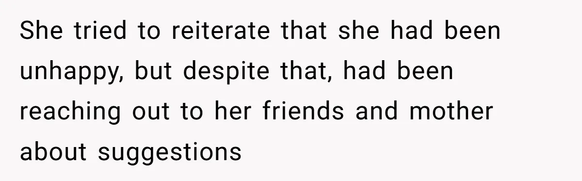 Man Discovers His Wife’s Affair And Struggles With Whether To Divorce After Betrayal She tried to reiterate that she had been unhappy, but despite that, had been reaching out to her friends and mother about suggestions