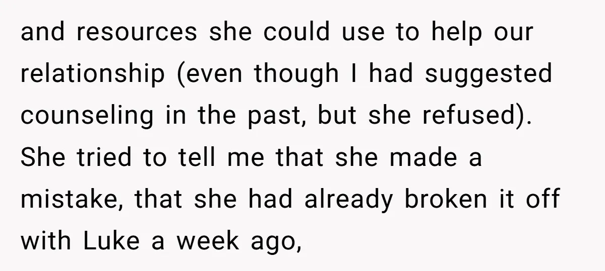 Man Discovers His Wife’s Affair And Struggles With Whether To Divorce After Betrayal and resources she could use to help our relationship (even though I had suggested counseling in the past, but she refused). She tried to tell me that she made a...