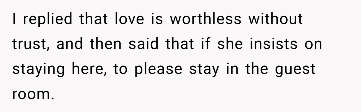 Man Discovers His Wife’s Affair And Struggles With Whether To Divorce After Betrayal I replied that love is worthless without trust, and then said that if she insists on staying here, to please stay in the guest room.