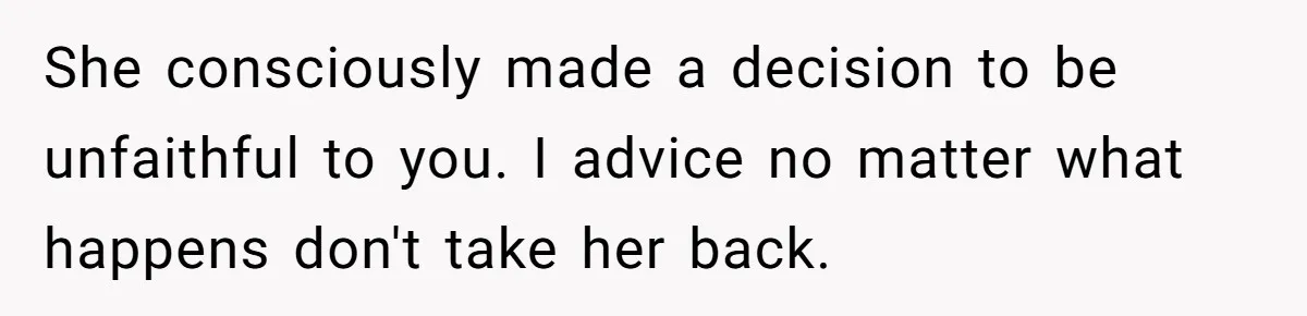 Man Discovers His Wife’s Affair And Struggles With Whether To Divorce After Betrayal She consciously made a decision to be unfaithful to you. I advice no matter what happens don't take her back.