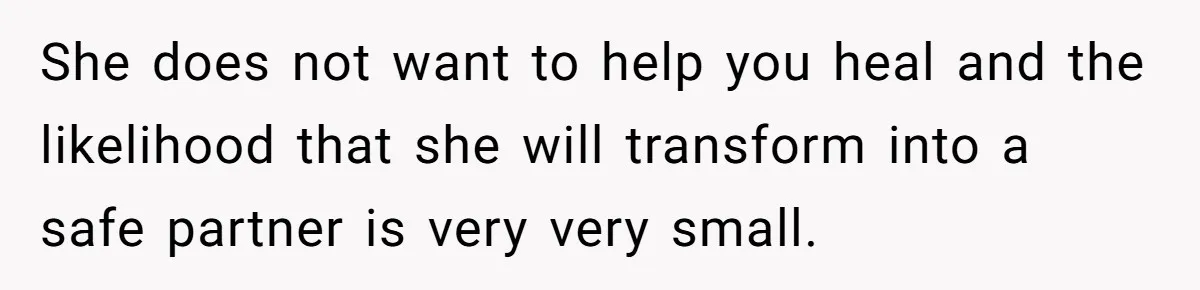 Man Discovers His Wife’s Affair And Struggles With Whether To Divorce After Betrayal She does not want to help you heal and the likelihood that she will transform into a safe partner is very very small.
