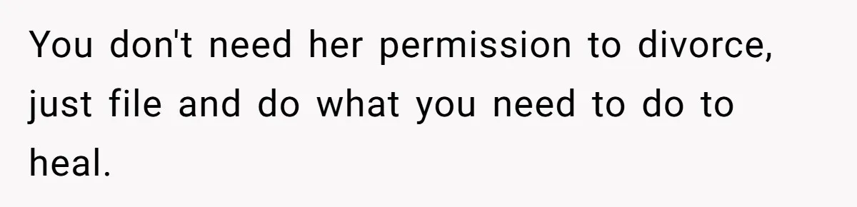 Man Discovers His Wife’s Affair And Struggles With Whether To Divorce After Betrayal You don't need her permission to divorce, just file and do what you need to do to heal.
