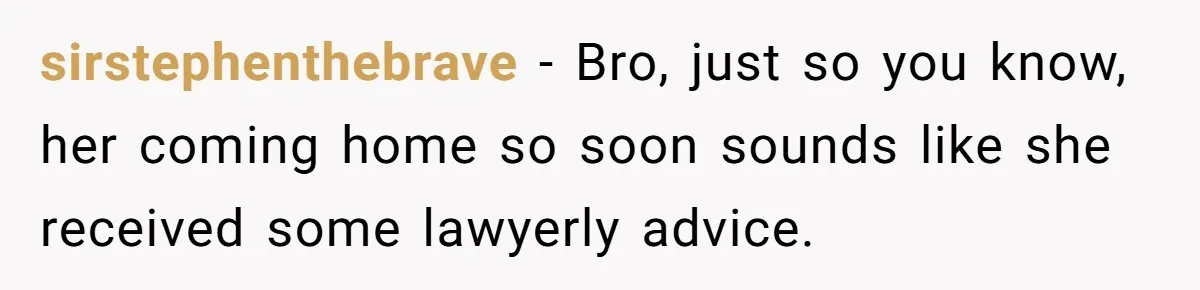 Man Discovers His Wife’s Affair And Struggles With Whether To Divorce After Betrayal sirstephenthebrave − Bro, just so you know, her coming home so soon sounds like she received some lawyerly advice.
