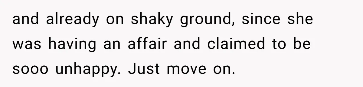 Man Discovers His Wife’s Affair And Struggles With Whether To Divorce After Betrayal and already on shaky ground, since she was having an affair and claimed to be sooo unhappy. Just move on.