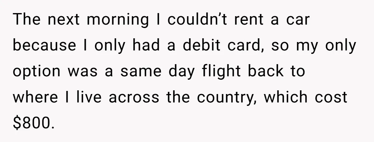 She Called Out Her Best Friend at a Wedding, Then Got Left Stranded With an $800 Bill The next morning I couldn’t rent a car because I only had a debit card, so my only option was a same day flight back to where I live across...