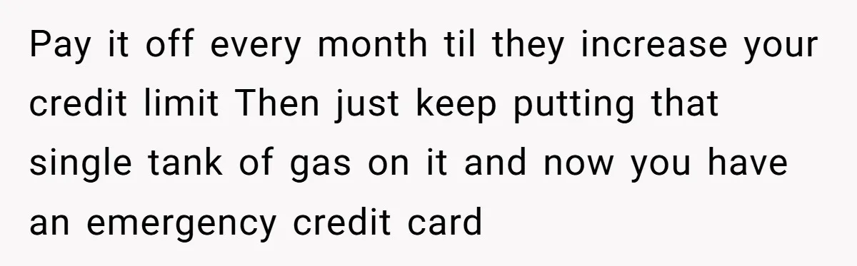 She Called Out Her Best Friend at a Wedding, Then Got Left Stranded With an $800 Bill Pay it off every month til they increase your credit limit Then just keep putting that single tank of gas on it and now you have an emergency credit card