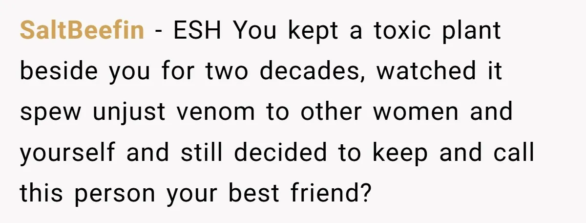 She Called Out Her Best Friend at a Wedding, Then Got Left Stranded With an $800 Bill SaltBeefin − ESH You kept a toxic plant beside you for two decades, watched it spew unjust venom to other women and yourself and still decided to keep and call...