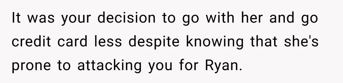She Called Out Her Best Friend at a Wedding, Then Got Left Stranded With an $800 Bill It was your decision to go with her and go credit card less despite knowing that she's prone to attacking you for Ryan.
