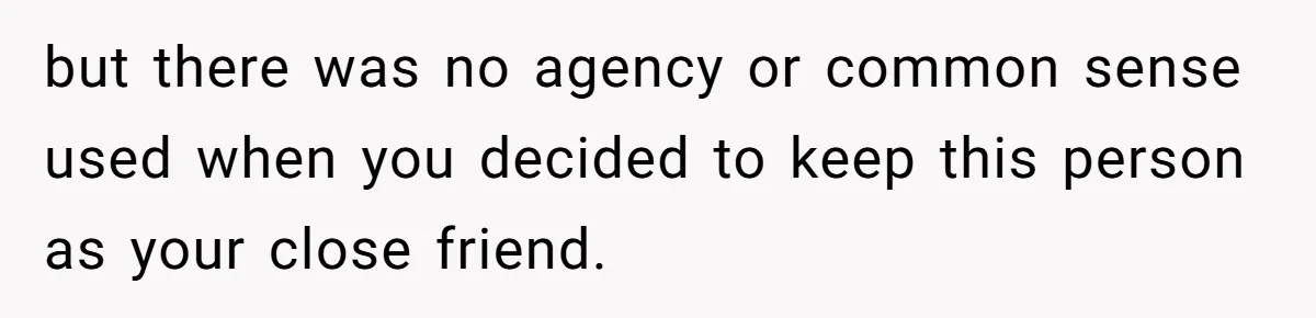 She Called Out Her Best Friend at a Wedding, Then Got Left Stranded With an $800 Bill but there was no agency or common sense used when you decided to keep this person as your close friend.