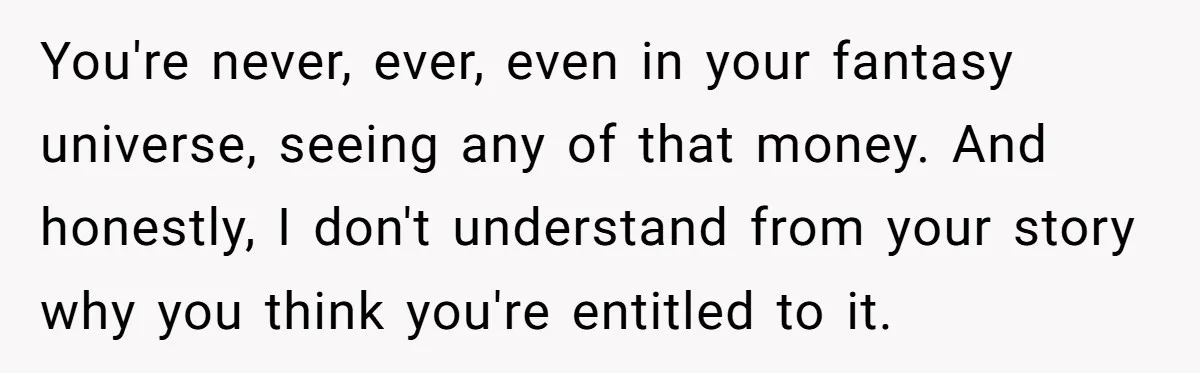 She Called Out Her Best Friend at a Wedding, Then Got Left Stranded With an $800 Bill You're never, ever, even in your fantasy universe, seeing any of that money. And honestly, I don't understand from your story why you think you're entitled to it.