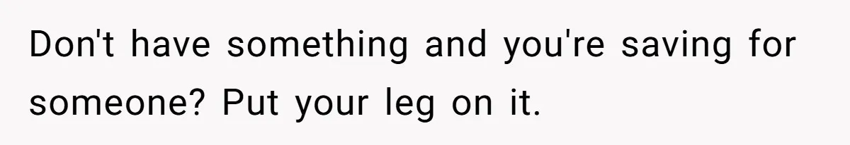 Finders-Keepers Traveler Refuses To Yield Airport Seat Saved For Someone Absent Don't have something and you're saving for someone? Put your leg on it.
