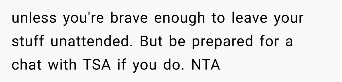 Finders-Keepers Traveler Refuses To Yield Airport Seat Saved For Someone Absent unless you're brave enough to leave your stuff unattended. But be prepared for a chat with TSA if you do. NTA