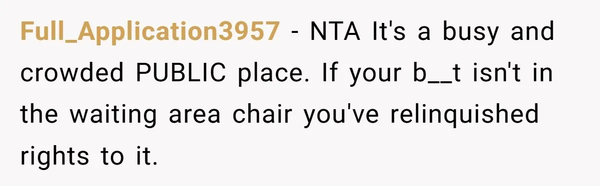 Finders-Keepers Traveler Refuses To Yield Airport Seat Saved For Someone Absent Full_Application3957 − NTA It's a busy and crowded PUBLIC place. If your b__t isn't in the waiting area chair you've relinquished rights to it.