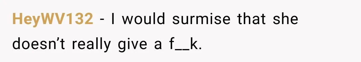 HeyWV132 − I would surmise that she doesn’t really give a f__k.