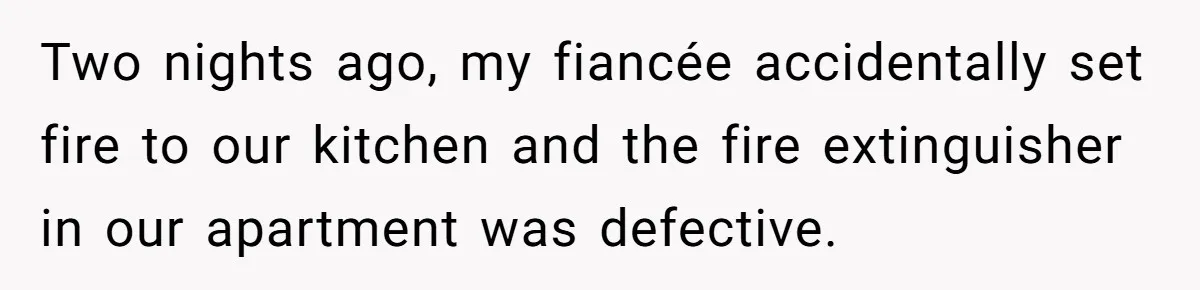 Fiancée Chooses To Save Her Partner’s Deceased Father’s Items Over Her Own Mother’s In A Fire Two nights ago, my fiancée accidentally set fire to our kitchen and the fire extinguisher in our apartment was defective.
