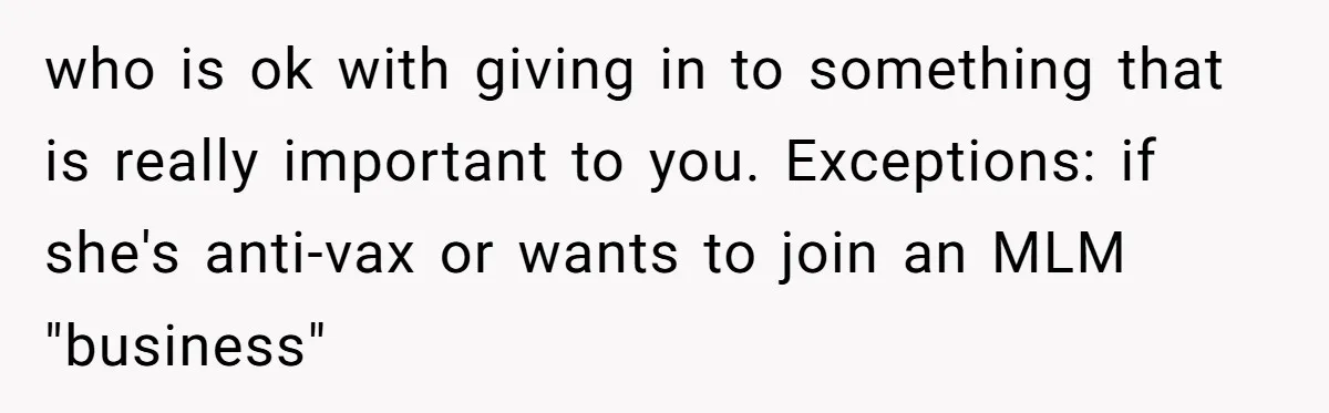 Fiancée Chooses To Save Her Partner’s Deceased Father’s Items Over Her Own Mother’s In A Fire who is ok with giving in to something that is really important to you. Exceptions: if she's anti-vax or wants to join an MLM "business"