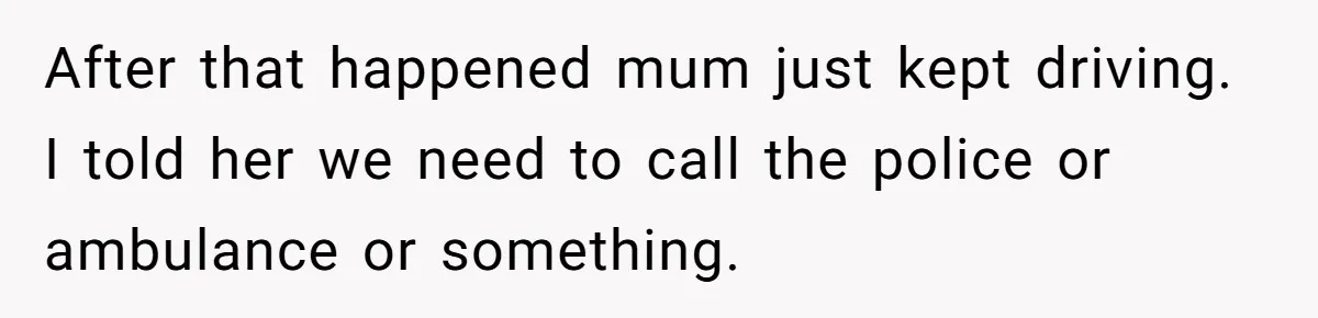 14-Year-Old Boy Struggles With Whether To Report His Mom’s Hit And Run After that happened mum just kept driving. I told her we need to call the police or ambulance or something.