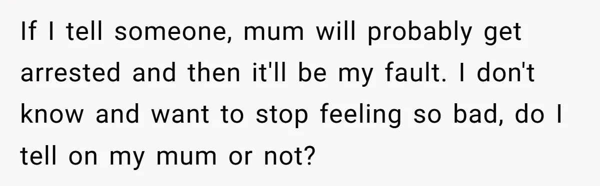 14-Year-Old Boy Struggles With Whether To Report His Mom’s Hit And Run If I tell someone, mum will probably get arrested and then it'll be my fault. I don't know and want to stop feeling so bad, do I tell on my...
