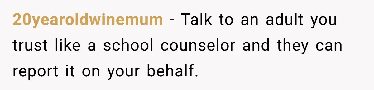 14-Year-Old Boy Struggles With Whether To Report His Mom’s Hit And Run 20yearoldwinemum − Talk to an adult you trust like a school counselor and they can report it on your behalf.