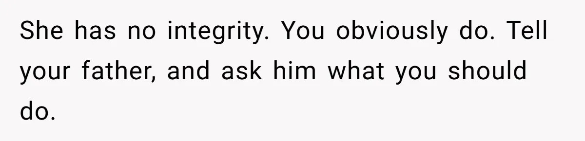 14-Year-Old Boy Struggles With Whether To Report His Mom’s Hit And Run She has no integrity. You obviously do. Tell your father, and ask him what you should do.