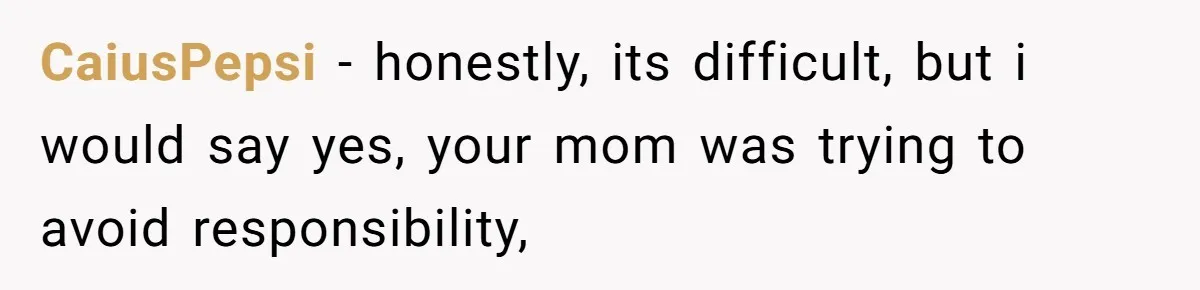 14-Year-Old Boy Struggles With Whether To Report His Mom’s Hit And Run CaiusPepsi − honestly, its difficult, but i would say yes, your mom was trying to avoid responsibility,