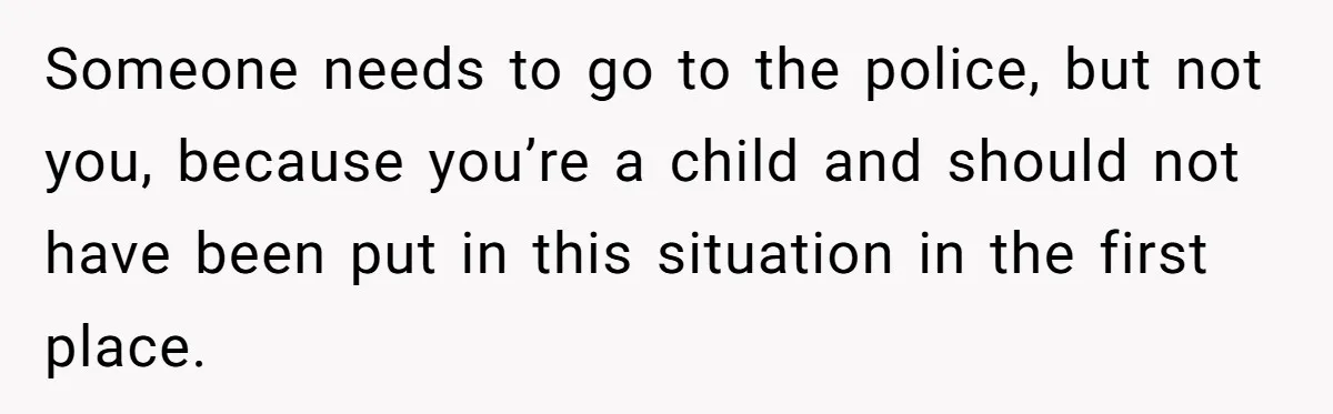 14-Year-Old Boy Struggles With Whether To Report His Mom’s Hit And Run Someone needs to go to the police, but not you, because you’re a child and should not have been put in this situation in the first place.