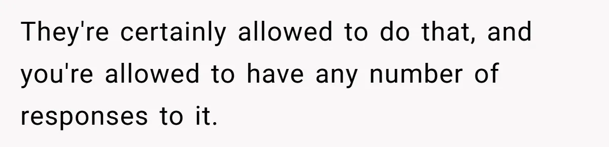 They're certainly allowed to do that, and you're allowed to have any number of responses to it.