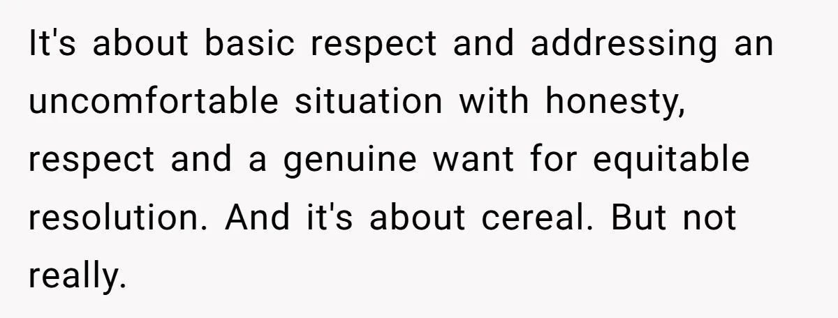 A Man Hid His Favorite Cereal From His Son, and Now His Wife Thinks He Took It Too Far It's about basic respect and addressing an uncomfortable situation with honesty, respect and a genuine want for equitable resolution. And it's about cereal. But not really.