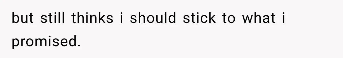 Stepfather Refuses To Pay For A Phone Repair After Stepdaughter Mocked His Sons Stutter Online but still thinks i should stick to what i promised.