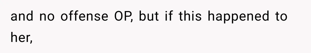 Stepfather Refuses To Pay For A Phone Repair After Stepdaughter Mocked His Sons Stutter Online and no offense OP, but if this happened to her,