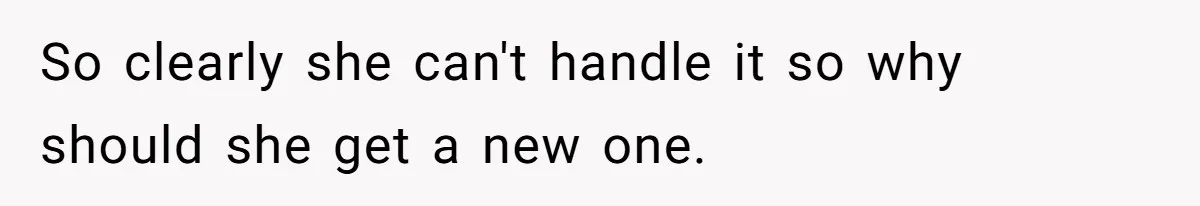 Stepfather Refuses To Pay For A Phone Repair After Stepdaughter Mocked His Sons Stutter Online So clearly she can't handle it so why should she get a new one.