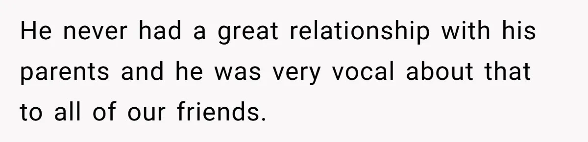 He never had a great relationship with his parents and he was very vocal about that to all of our friends.