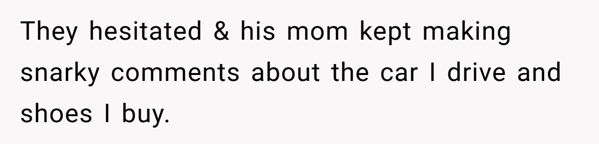 They hesitated & his mom kept making snarky comments about the car I drive and shoes I buy.
