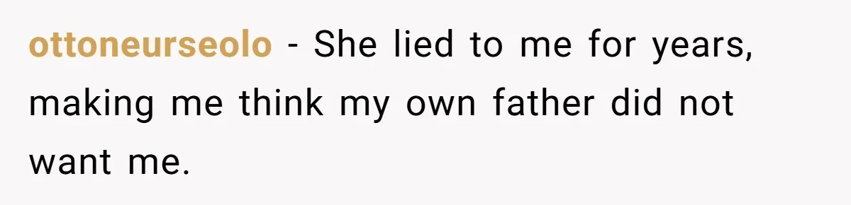ottoneurseolo − She lied to me for years, making me think my own father did not want me.