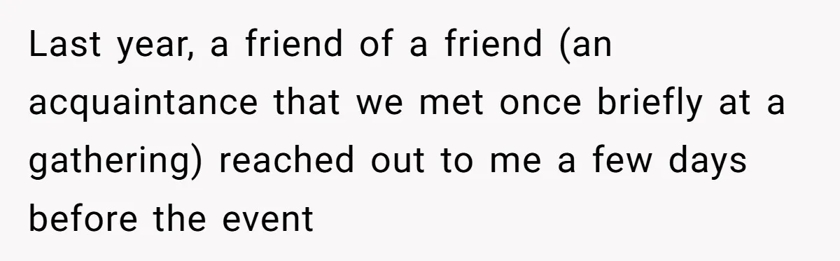 Couple Refuses Surprisingly Bold Request From Near Stranger After Hosting Festive Gathering Last year, a friend of a friend (an acquaintance that we met once briefly at a gathering) reached out to me a few days before the event