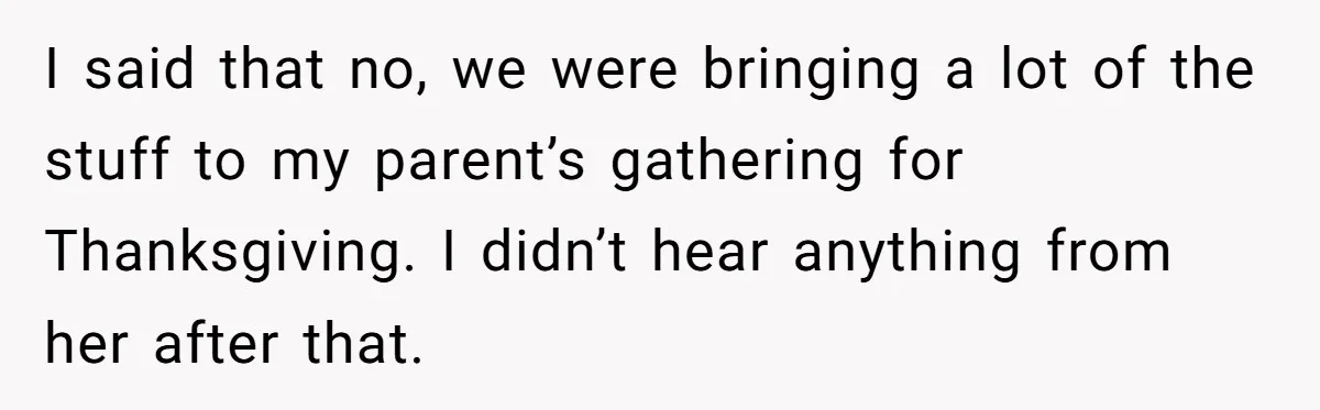 Couple Refuses Surprisingly Bold Request From Near Stranger After Hosting Festive Gathering I said that no, we were bringing a lot of the stuff to my parent’s gathering for Thanksgiving. I didn’t hear anything from her after that.