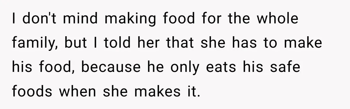 She Kept Cooking for Her Brother, Even Though He Refused to Eat It, and Finally Said Enough I don't mind making food for the whole family, but I told her that she has to make his food, because he only eats his safe foods when she makes...