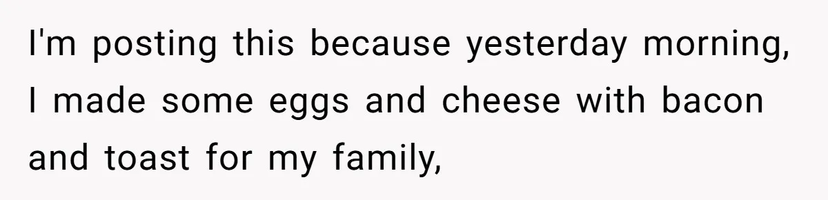 She Kept Cooking for Her Brother, Even Though He Refused to Eat It, and Finally Said Enough I'm posting this because yesterday morning, I made some eggs and cheese with bacon and toast for my family,