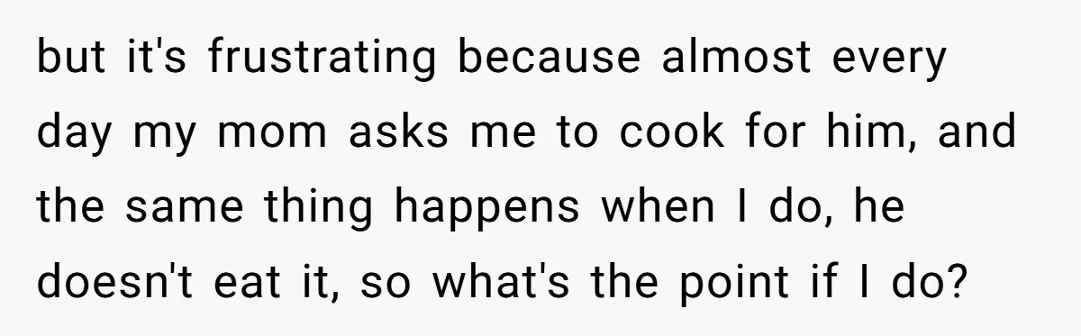 She Kept Cooking for Her Brother, Even Though He Refused to Eat It, and Finally Said Enough but it's frustrating because almost every day my mom asks me to cook for him, and the same thing happens when I do, he doesn't eat it, so what's the...