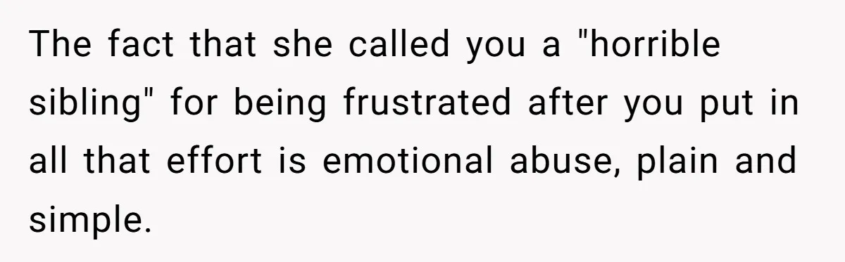 She Kept Cooking for Her Brother, Even Though He Refused to Eat It, and Finally Said Enough The fact that she called you a "horrible sibling" for being frustrated after you put in all that effort is emotional abuse, plain and simple.