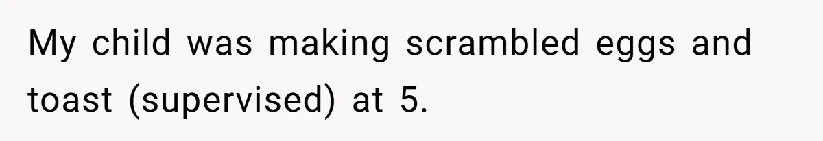 She Kept Cooking for Her Brother, Even Though He Refused to Eat It, and Finally Said Enough My child was making scrambled eggs and toast (supervised) at 5.
