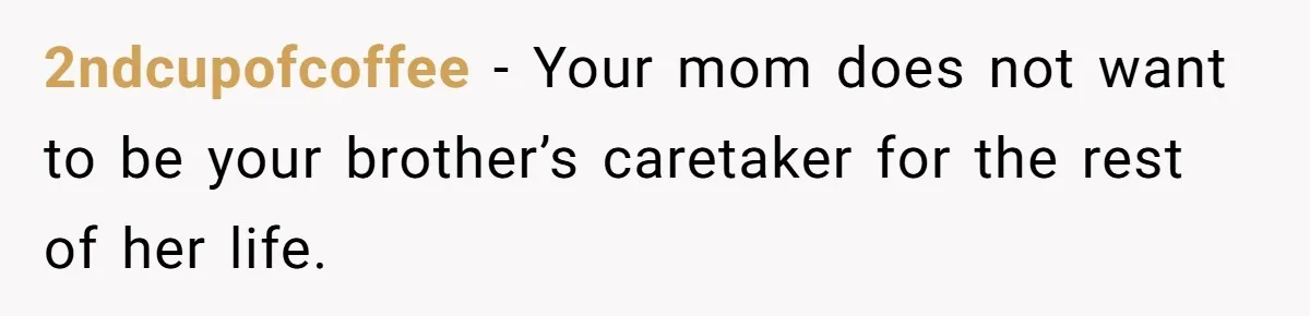 She Kept Cooking for Her Brother, Even Though He Refused to Eat It, and Finally Said Enough 2ndcupofcoffee − Your mom does not want to be your brother’s caretaker for the rest of her life.