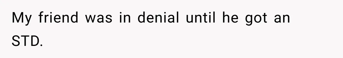 My friend was in denial until he got an STD.