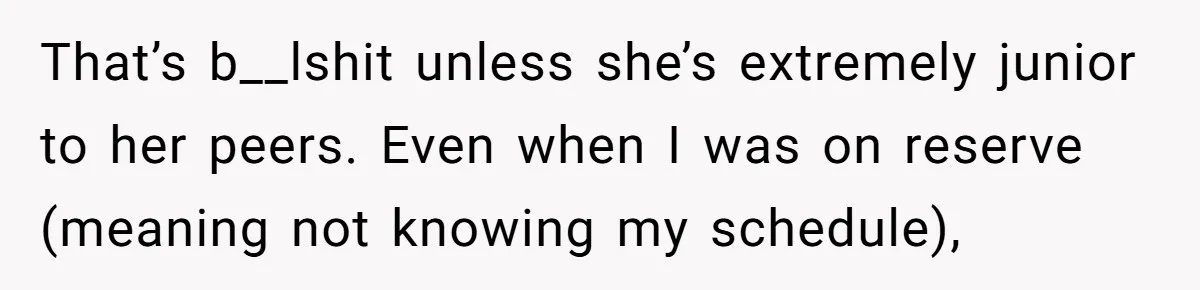 That’s b__lshit unless she’s extremely junior to her peers. Even when I was on reserve (meaning not knowing my schedule),