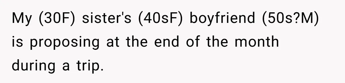 She Wanted Her Sister to Feel Beautiful for Her Proposal, But Her Plan Raised an Awkward Question My (30F) sister's (40sF) boyfriend (50s?M) is proposing at the end of the month during a trip.